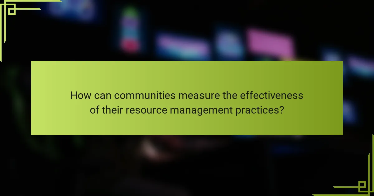 How can communities measure the effectiveness of their resource management practices?
