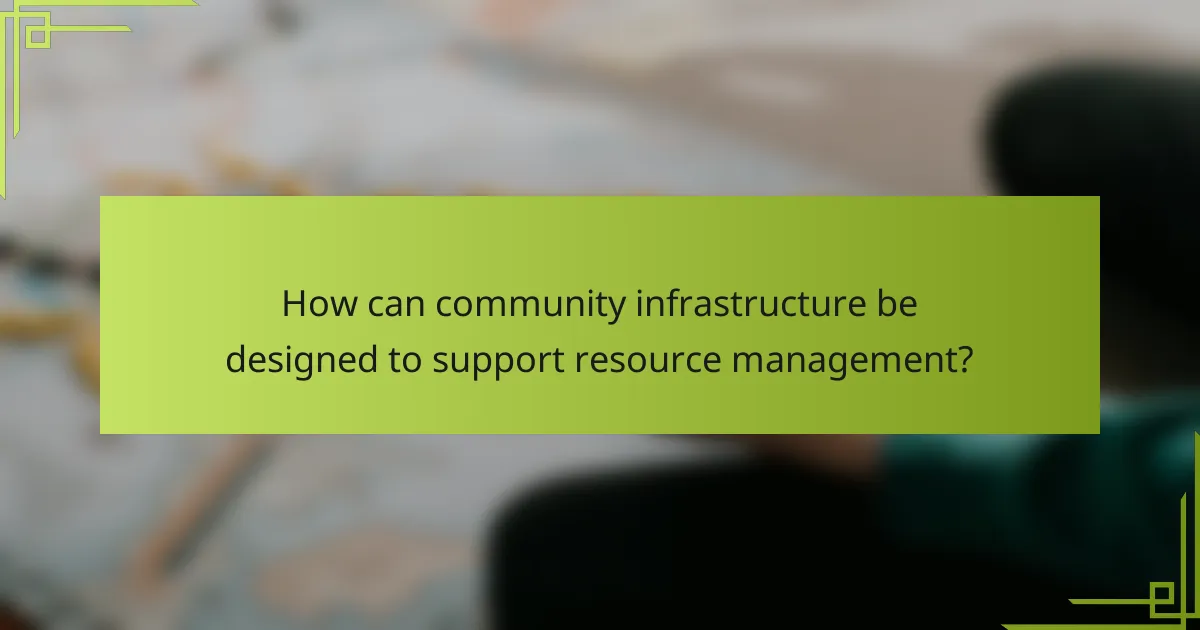How can community infrastructure be designed to support resource management?