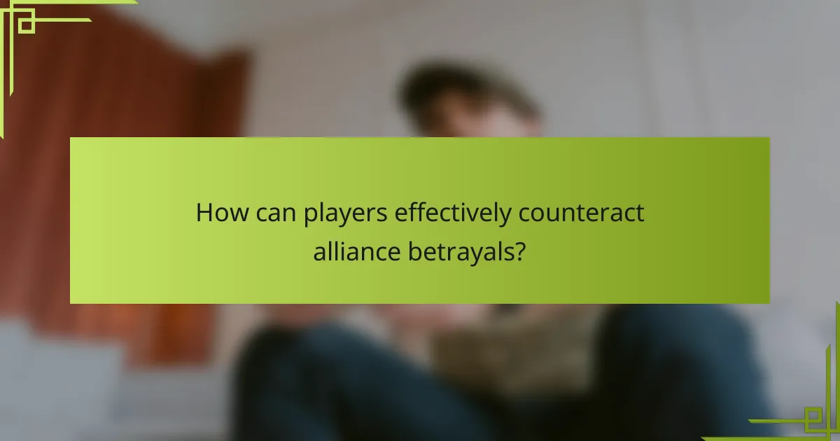 How can players effectively counteract alliance betrayals?