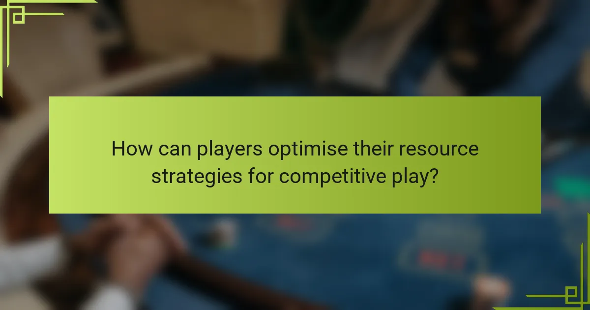 How can players optimise their resource strategies for competitive play?