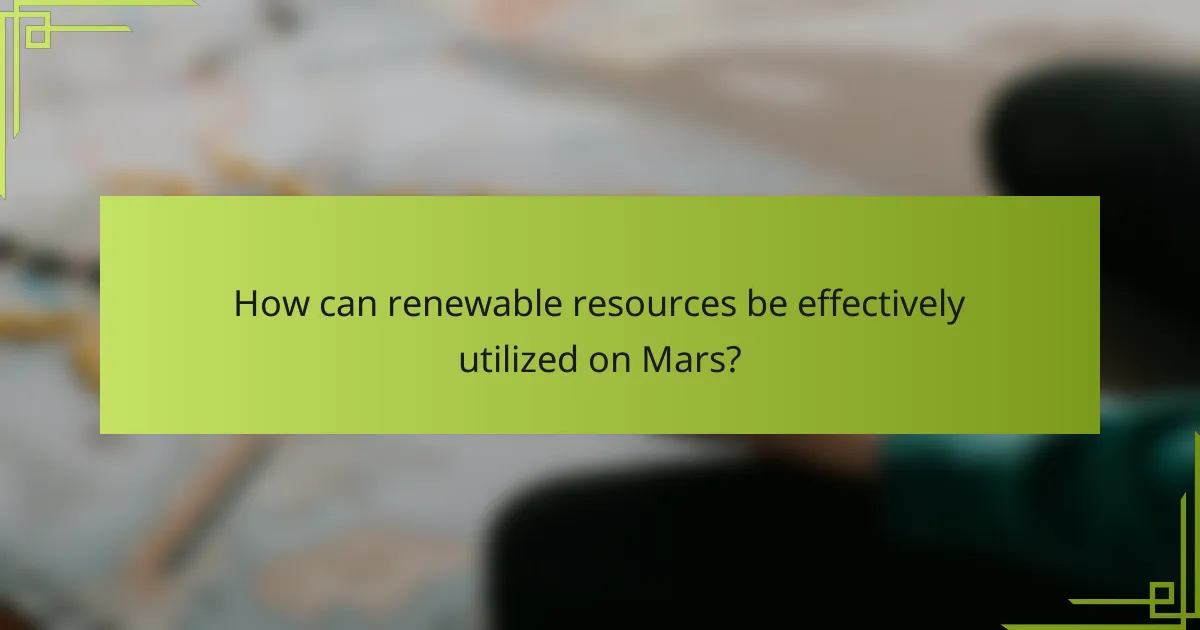 How can renewable resources be effectively utilized on Mars?
