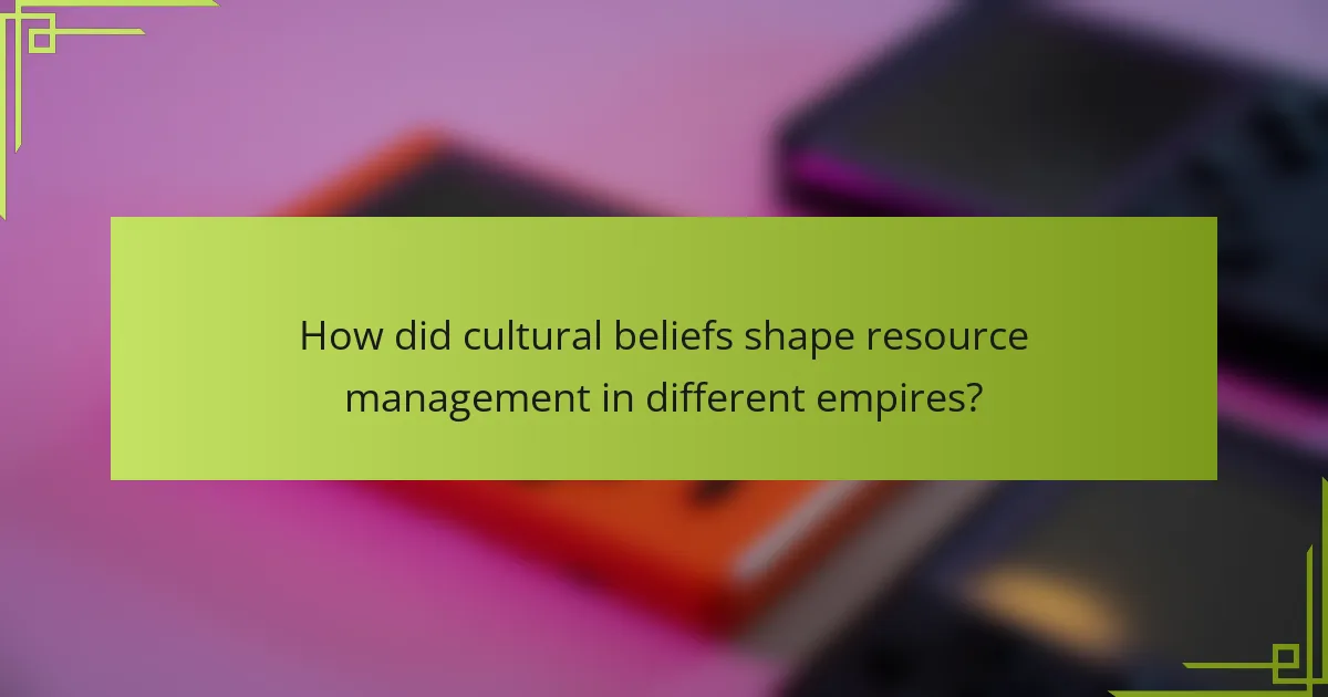 How did cultural beliefs shape resource management in different empires?