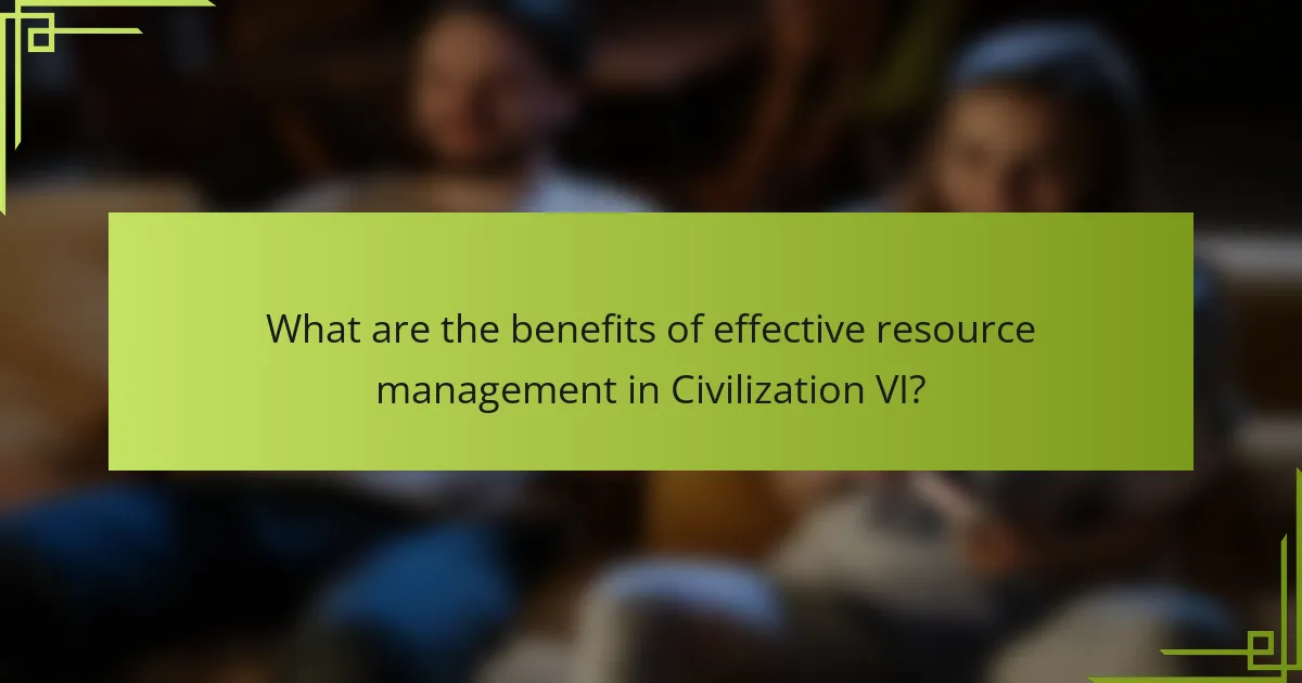 What are the benefits of effective resource management in Civilization VI?