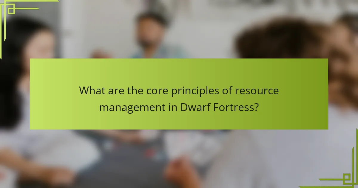 What are the core principles of resource management in Dwarf Fortress?
