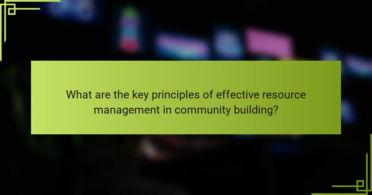 What are the key principles of effective resource management in community building?