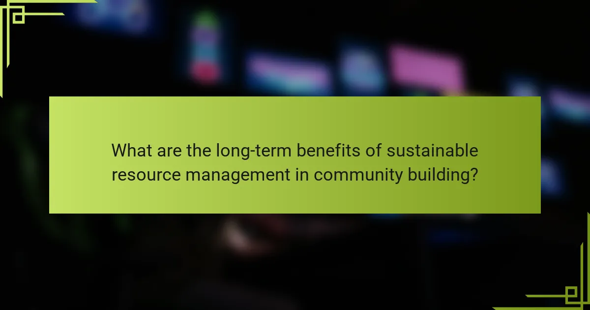 What are the long-term benefits of sustainable resource management in community building?