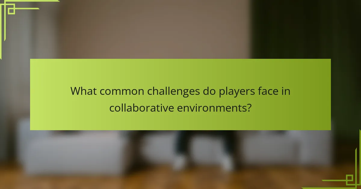 What common challenges do players face in collaborative environments?