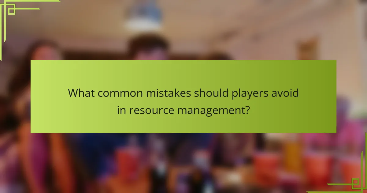What common mistakes should players avoid in resource management?