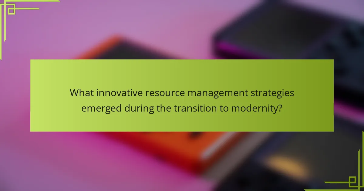What innovative resource management strategies emerged during the transition to modernity?