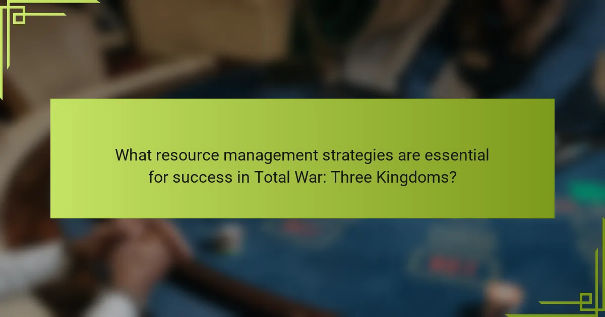 What resource management strategies are essential for success in Total War: Three Kingdoms?