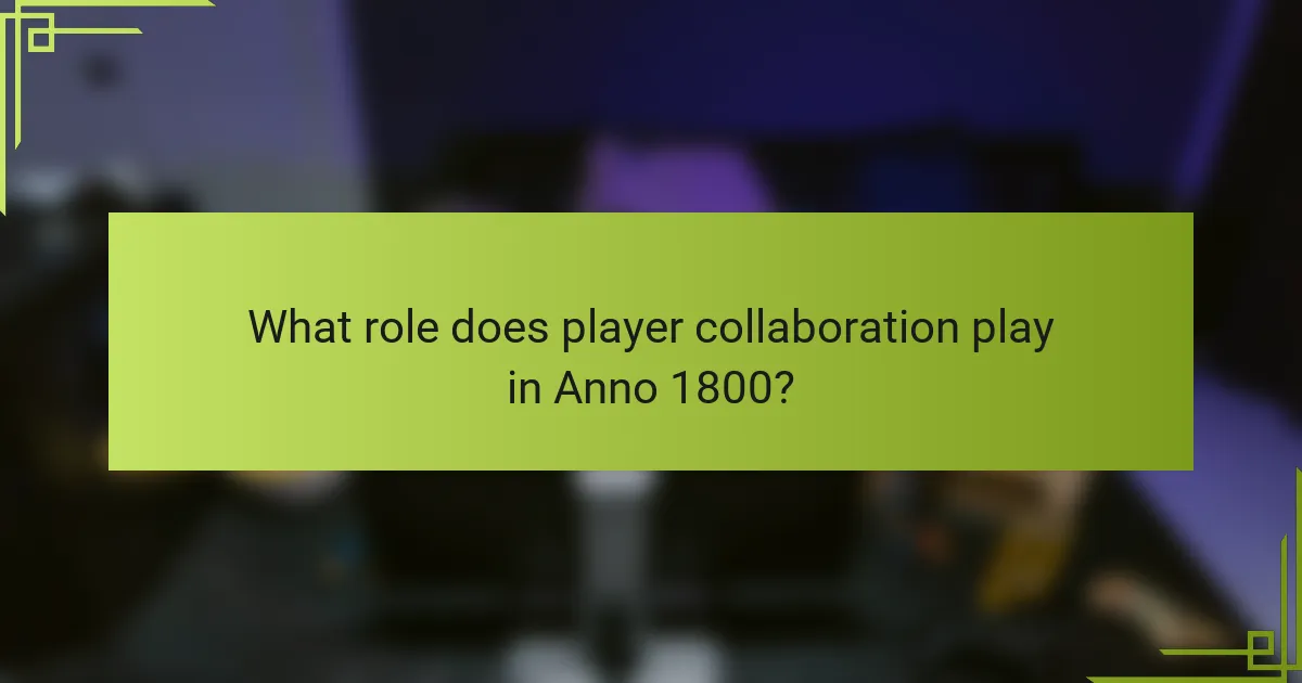 What role does player collaboration play in Anno 1800?