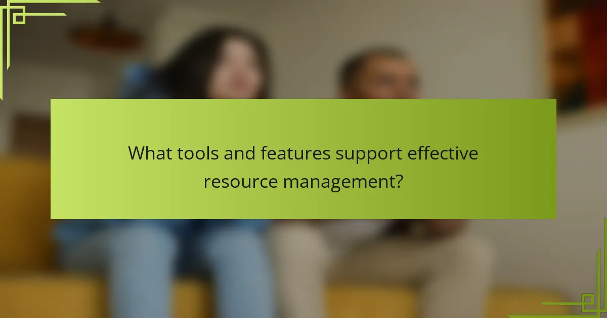 What tools and features support effective resource management?