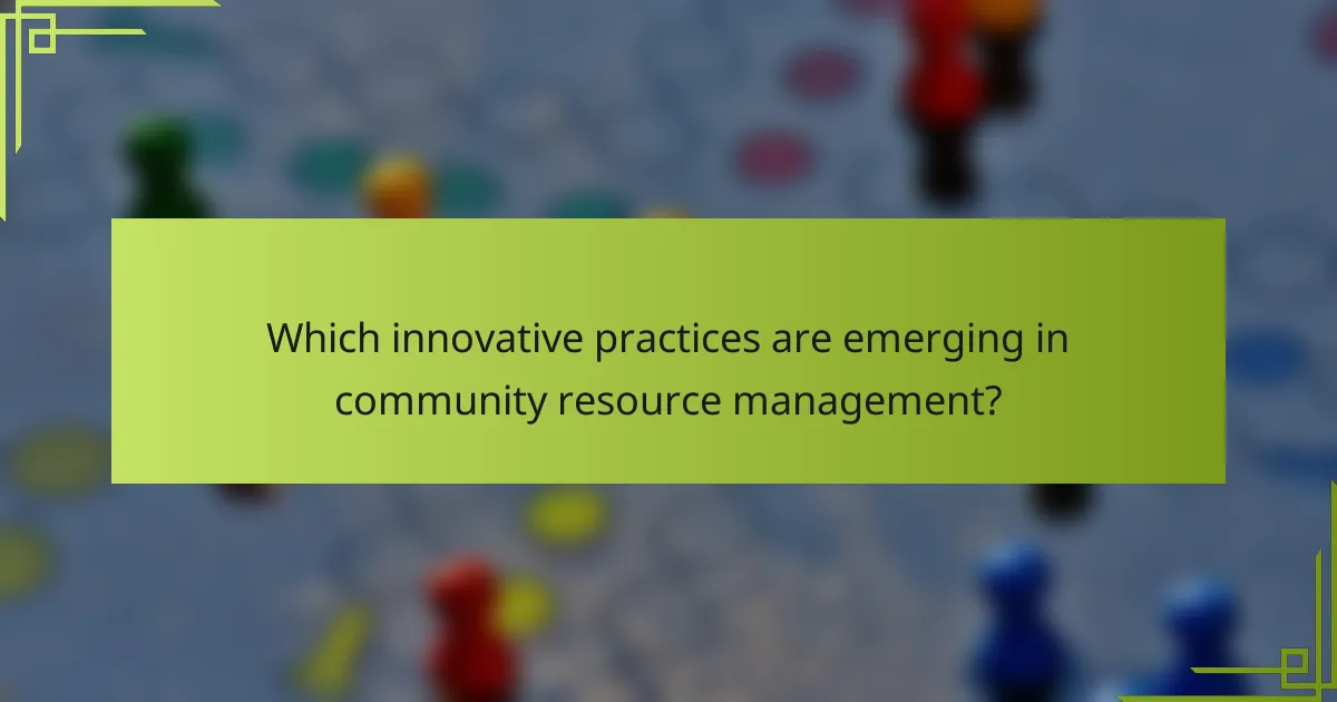Which innovative practices are emerging in community resource management?