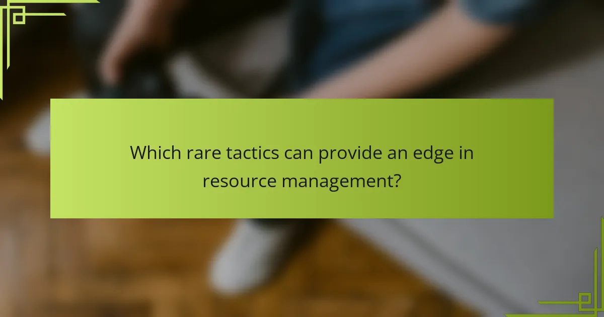 Which rare tactics can provide an edge in resource management?