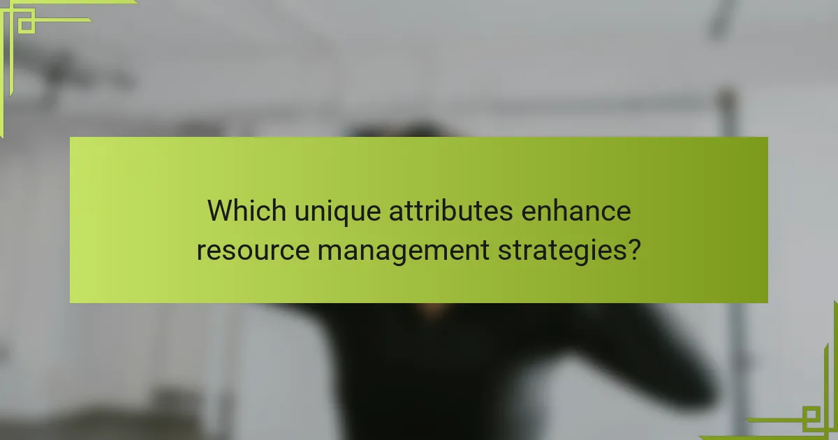 Which unique attributes enhance resource management strategies?