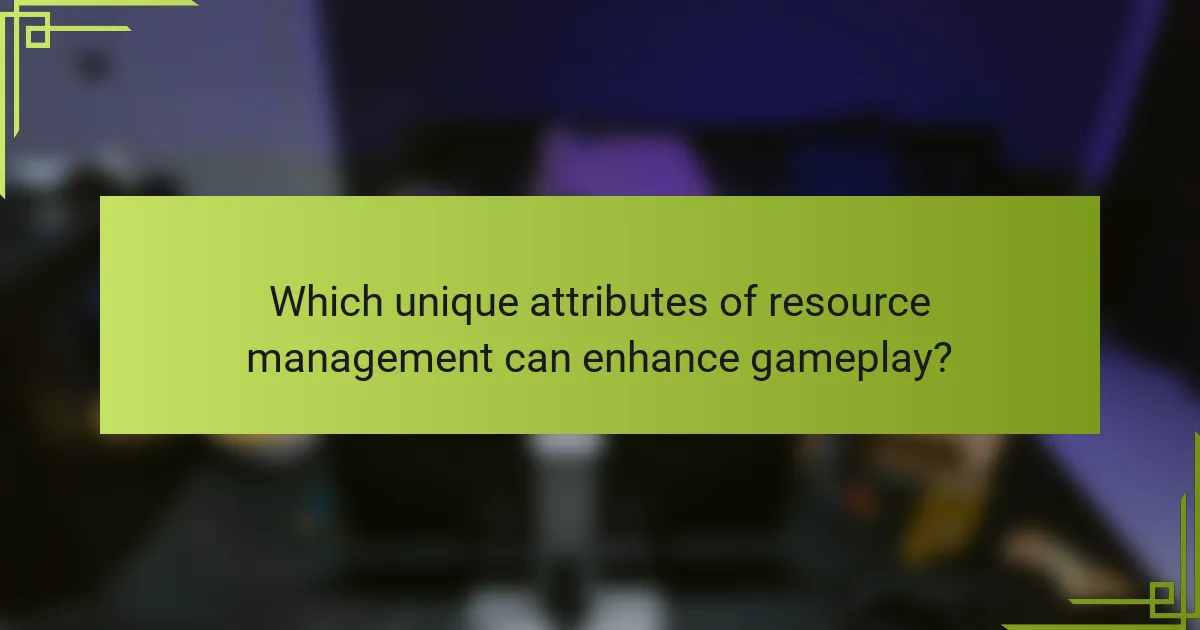 Which unique attributes of resource management can enhance gameplay?